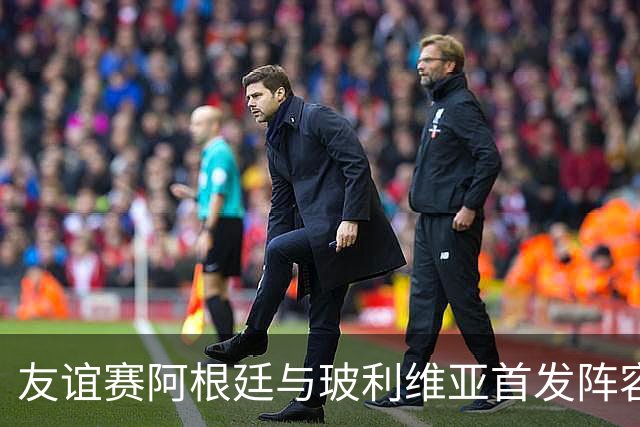 友谊赛阿根廷与玻利维亚首发阵容揭晓
