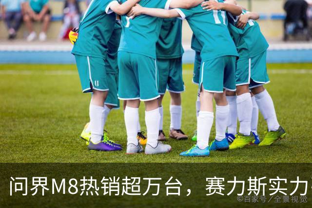 问界M8热销超万台，赛力斯实力引发关注与期待